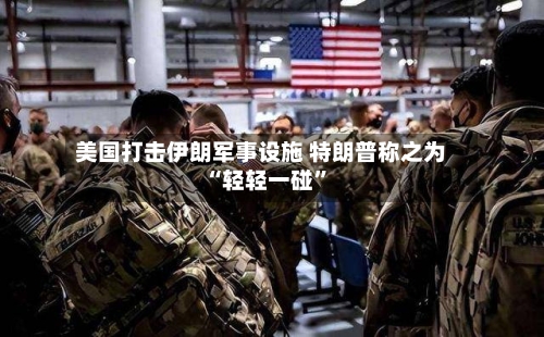 美国打击伊朗军事设施 特朗普称之为“轻轻一碰	”-第2张图片