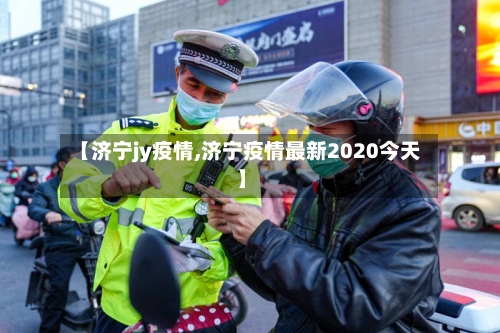 【济宁jy疫情,济宁疫情最新2020今天】-第3张图片
