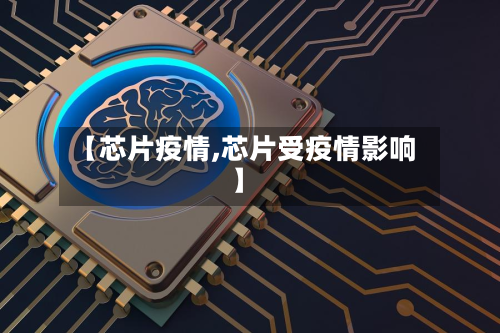 【芯片疫情,芯片受疫情影响】-第1张图片