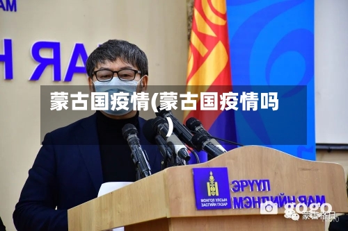 蒙古国疫情(蒙古国疫情吗)-第2张图片