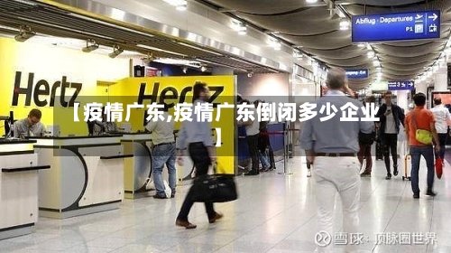 【疫情广东,疫情广东倒闭多少企业】-第2张图片
