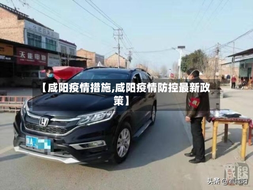 【咸阳疫情措施,咸阳疫情防控最新政策】-第1张图片
