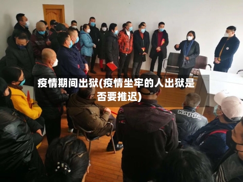 疫情期间出狱(疫情坐牢的人出狱是否要推迟)-第3张图片