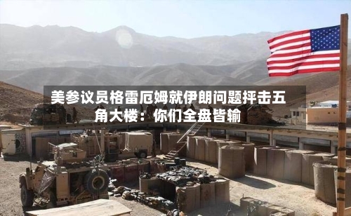 美参议员格雷厄姆就伊朗问题抨击五角大楼:你们全盘皆输-第2张图片