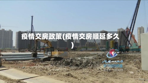 疫情交房政策(疫情交房顺延多久)-第1张图片