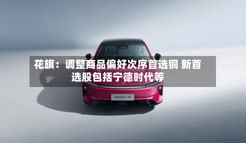 花旗：调整商品偏好次序首选铜 新首选股包括宁德时代等-第1张图片