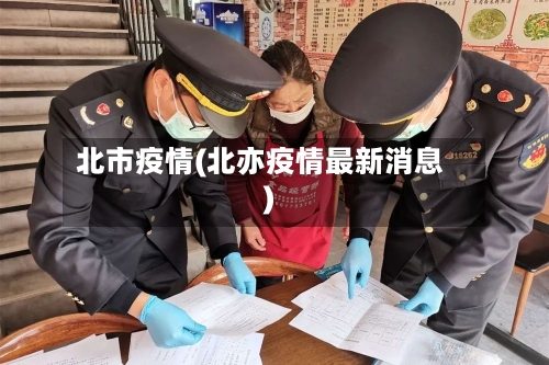 北市疫情(北亦疫情最新消息)-第1张图片