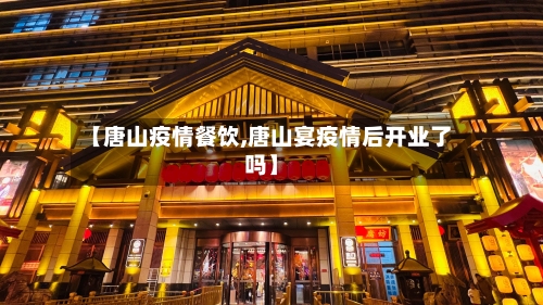 【唐山疫情餐饮,唐山宴疫情后开业了吗】-第1张图片