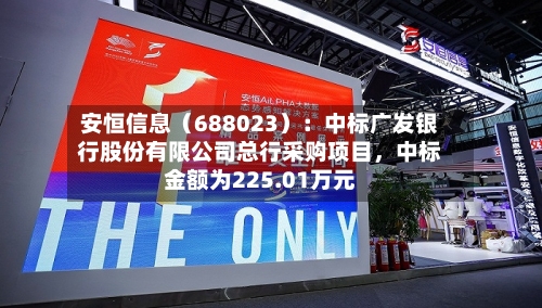 安恒信息（688023）：中标广发银行股份有限公司总行采购项目，中标金额为225.01万元-第2张图片