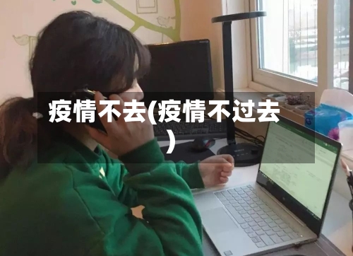 疫情不去(疫情不过去)-第1张图片