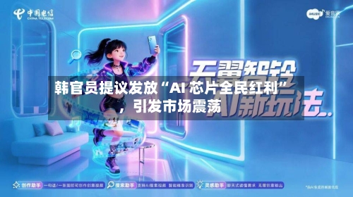 韩官员提议发放“AI 芯片全民红利”，引发市场震荡-第2张图片