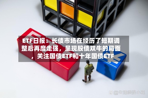 ETF日报：长债市场在经历了短期调整后再度走强，呈现股债双牛的局面，关注国债ETF和十年国债ETF-第2张图片