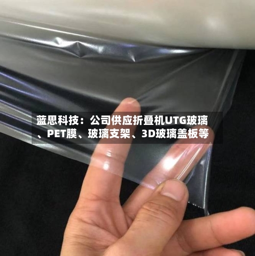蓝思科技：公司供应折叠机UTG玻璃、PET膜、玻璃支架	、3D玻璃盖板等-第2张图片