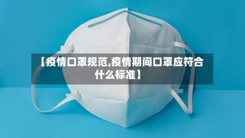 【疫情口罩规范,疫情期间口罩应符合什么标准】-第3张图片