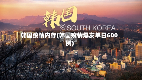 韩国疫情内存(韩国疫情爆发单日600例)-第1张图片