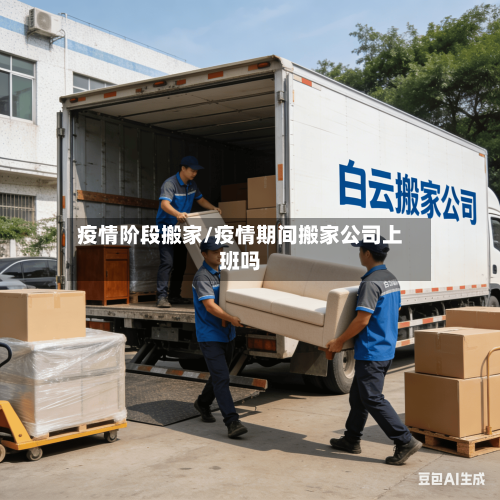 疫情阶段搬家/疫情期间搬家公司上班吗-第1张图片