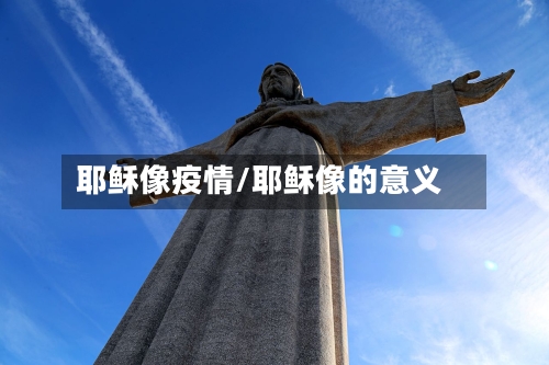 耶稣像疫情/耶稣像的意义-第1张图片