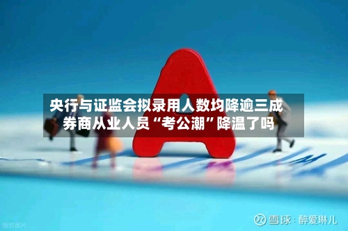 央行与证监会拟录用人数均降逾三成 券商从业人员“考公潮	”降温了吗-第1张图片
