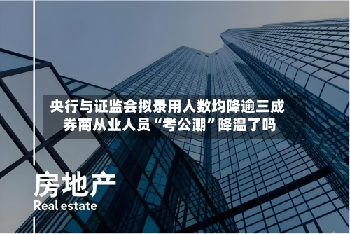 央行与证监会拟录用人数均降逾三成 券商从业人员“考公潮”降温了吗-第2张图片