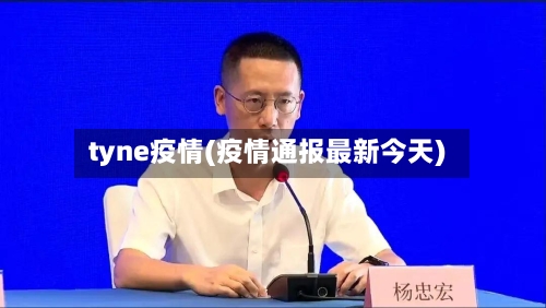 tyne疫情(疫情通报最新今天)-第1张图片