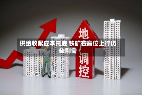 供给收紧成本托底 铁矿石高位上行仍缺刚需-第1张图片