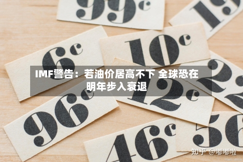 IMF警告:若油价居高不下 全球恐在明年步入衰退-第1张图片