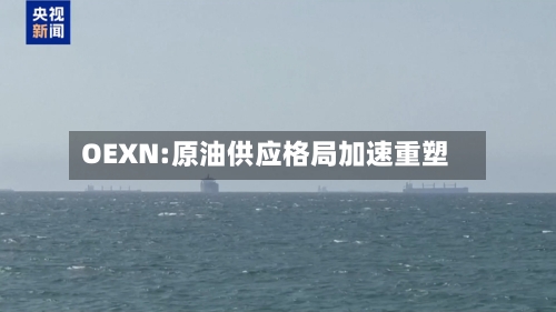 OEXN:原油供应格局加速重塑-第3张图片