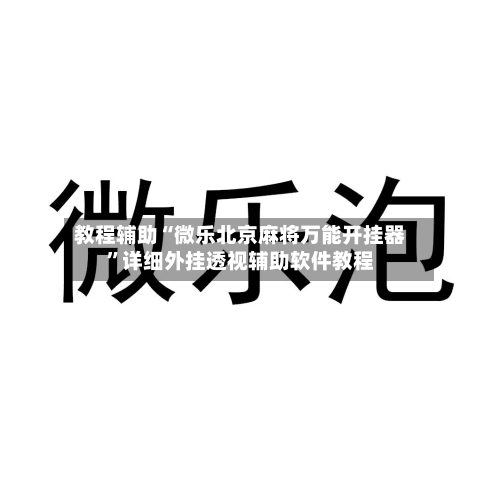 教程辅助“微乐北京麻将万能开挂器	”详细外挂透视辅助软件教程-第2张图片