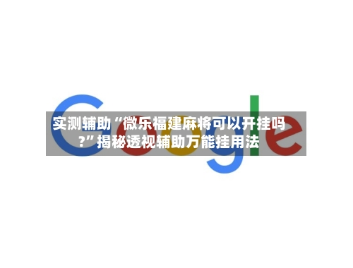 实测辅助“微乐福建麻将可以开挂吗?”揭秘透视辅助万能挂用法-第1张图片
