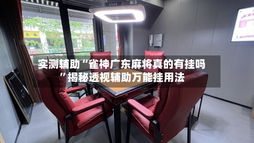 实测辅助“雀神广东麻将真的有挂吗	”揭秘透视辅助万能挂用法-第1张图片