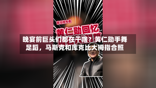 晚宴前巨头们都在干啥？黄仁勋手舞足蹈，马斯克和库克比大拇指合照-第1张图片