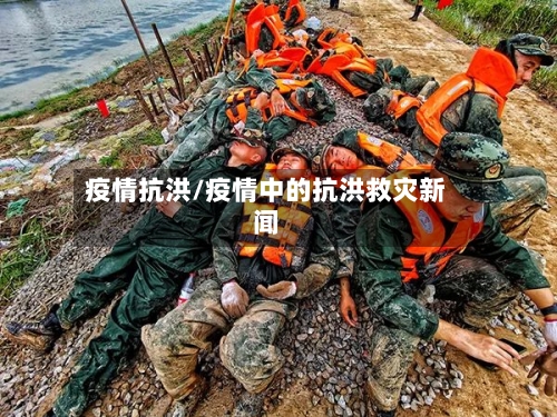 疫情抗洪/疫情中的抗洪救灾新闻-第2张图片