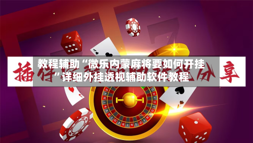 教程辅助“微乐内蒙麻将要如何开挂	”详细外挂透视辅助软件教程-第1张图片