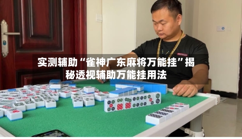 实测辅助“雀神广东麻将万能挂”揭秘透视辅助万能挂用法-第1张图片