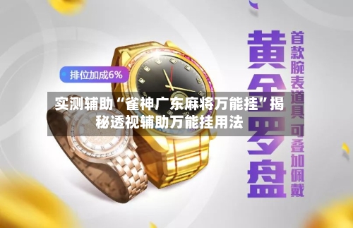 实测辅助“雀神广东麻将万能挂”揭秘透视辅助万能挂用法-第2张图片