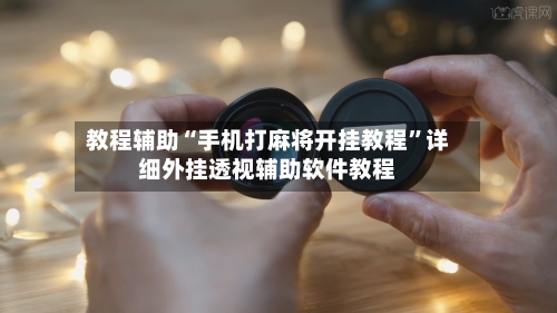 教程辅助“手机打麻将开挂教程”详细外挂透视辅助软件教程-第3张图片