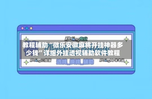 教程辅助“微乐安徽麻将开挂神器多少钱”详细外挂透视辅助软件教程-第1张图片