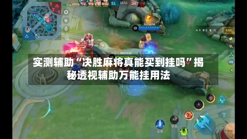 实测辅助“决胜麻将真能买到挂吗”揭秘透视辅助万能挂用法-第2张图片