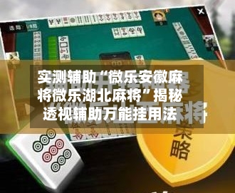 实测辅助“微乐安徽麻将微乐湖北麻将”揭秘透视辅助万能挂用法-第2张图片