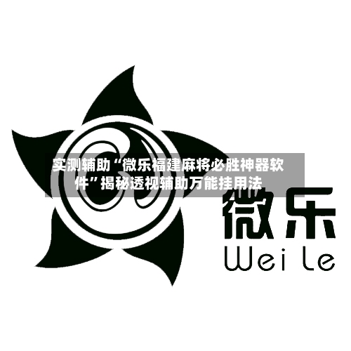 实测辅助“微乐福建麻将必胜神器软件	”揭秘透视辅助万能挂用法-第1张图片