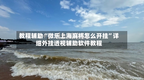 教程辅助“微乐上海麻将怎么开挂	”详细外挂透视辅助软件教程-第1张图片
