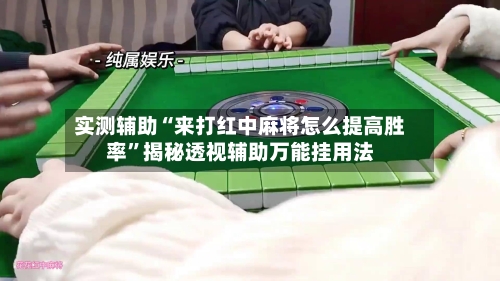 实测辅助“来打红中麻将怎么提高胜率	”揭秘透视辅助万能挂用法-第1张图片