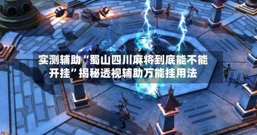 实测辅助“蜀山四川麻将到底能不能开挂	”揭秘透视辅助万能挂用法-第1张图片