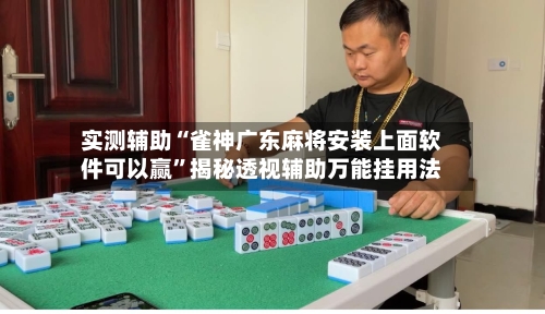 实测辅助“雀神广东麻将安装上面软件可以赢”揭秘透视辅助万能挂用法-第1张图片
