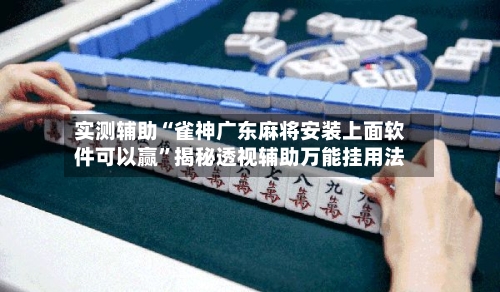 实测辅助“雀神广东麻将安装上面软件可以赢”揭秘透视辅助万能挂用法-第3张图片