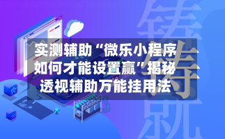 实测辅助“微乐小程序如何才能设置赢	”揭秘透视辅助万能挂用法-第1张图片