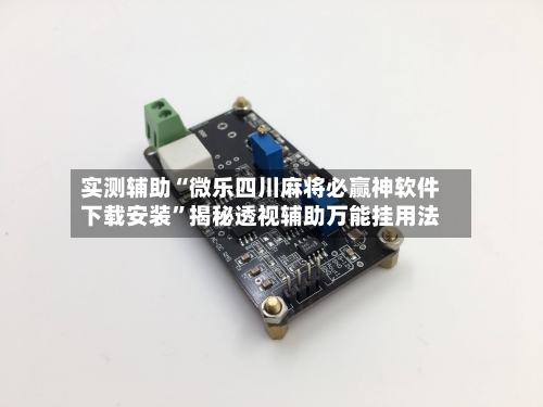 实测辅助“微乐四川麻将必赢神软件下载安装”揭秘透视辅助万能挂用法-第2张图片