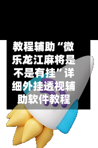 教程辅助“微乐龙江麻将是不是有挂	”详细外挂透视辅助软件教程-第1张图片