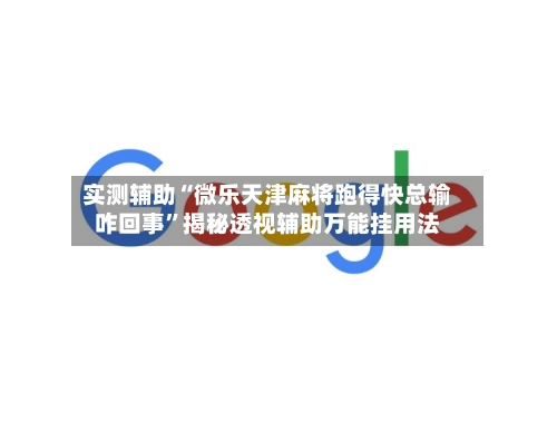 实测辅助“微乐天津麻将跑得快总输咋回事	”揭秘透视辅助万能挂用法-第3张图片