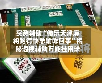 实测辅助“微乐天津麻将跑得快总输咋回事”揭秘透视辅助万能挂用法-第2张图片